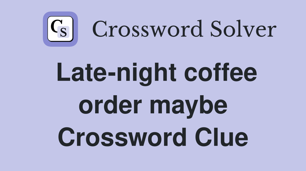 Latenight coffee order maybe Crossword Clue Answers Crossword Solver